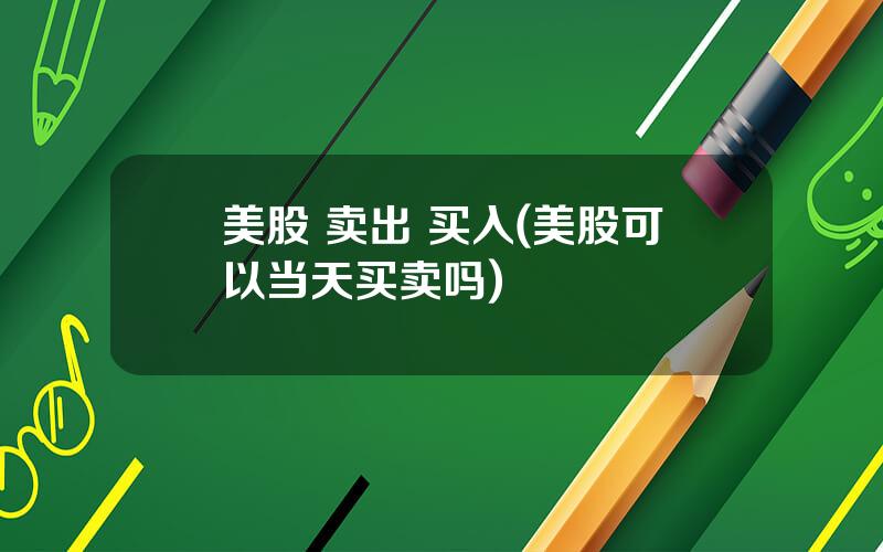 美股 卖出 买入(美股可以当天买卖吗)